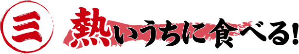 熱いうちに食べる
